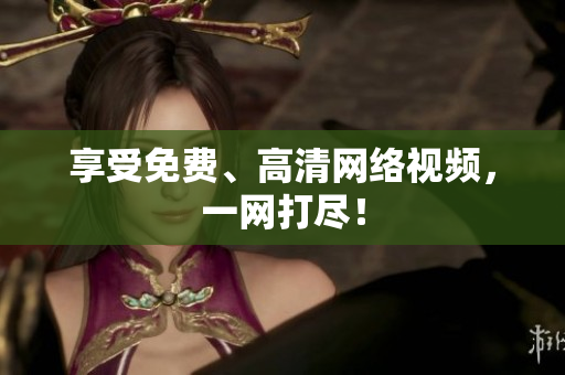 享受免费、高清网络视频，一网打尽！