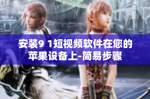 安装9 1短视频软件在您的苹果设备上-简易步骤
