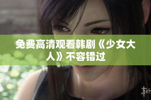 免费高清观看韩剧《少女大人》不容错过