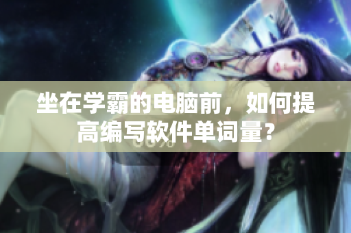 坐在学霸的电脑前，如何提高编写软件单词量？