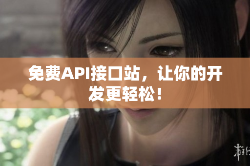 免费API接口站，让你的开发更轻松！