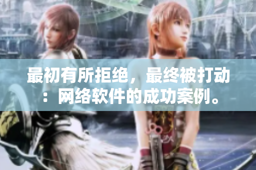 最初有所拒绝，最终被打动：网络软件的成功案例。