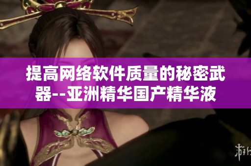 提高网络软件质量的秘密武器--亚洲精华国产精华液