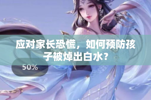应对家长恐慌，如何预防孩子被焯出白水？