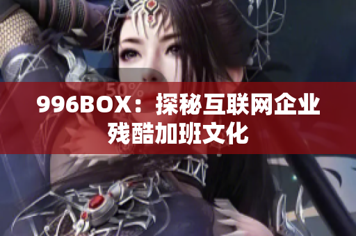 996BOX：探秘互联网企业残酷加班文化