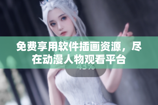 免费享用软件插画资源，尽在动漫人物观看平台