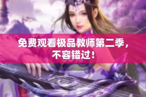 免费观看极品教师第二季，不容错过！