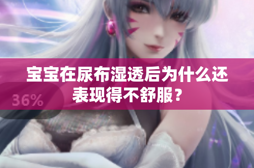 宝宝在尿布湿透后为什么还表现得不舒服？