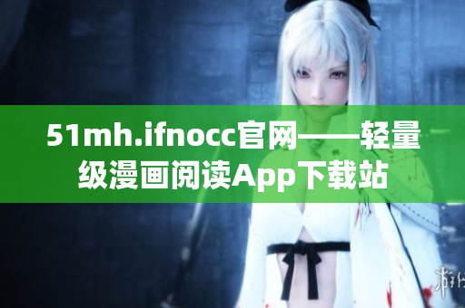 51mh.ifnocc官网——轻量级漫画阅读App下载站