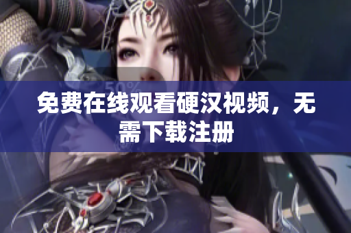 免费在线观看硬汉视频，无需下载注册