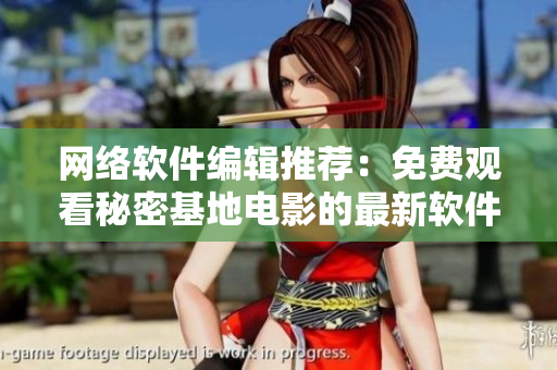 网络软件编辑推荐：免费观看秘密基地电影的最新软件！