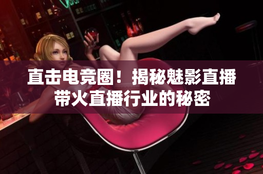 直击电竞圈！揭秘魅影直播带火直播行业的秘密