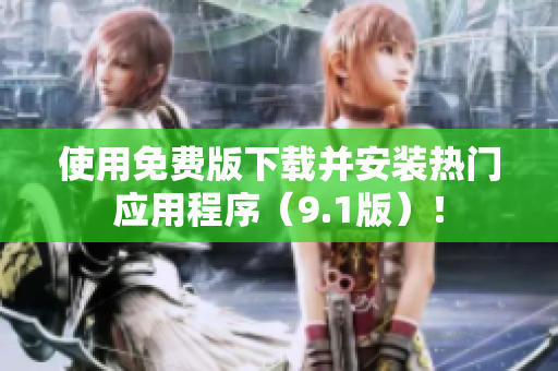 使用免费版下载并安装热门应用程序（9.1版）！