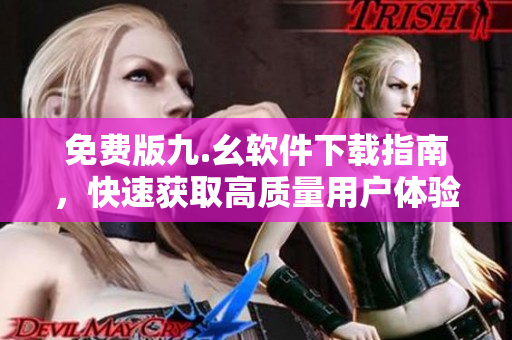 免费版九.幺软件下载指南，快速获取高质量用户体验