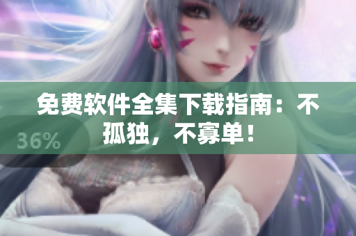 免费软件全集下载指南：不孤独，不寡单！