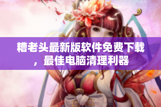 糟老头最新版软件免费下载，最佳电脑清理利器