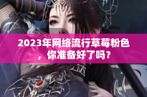 2023年网络流行草莓粉色，你准备好了吗？