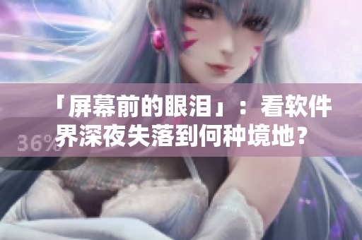 「屏幕前的眼泪」：看软件界深夜失落到何种境地？