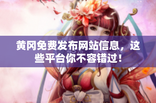 黄冈免费发布网站信息，这些平台你不容错过！