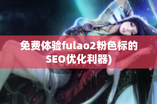 免费体验fulao2粉色标的SEO优化利器)