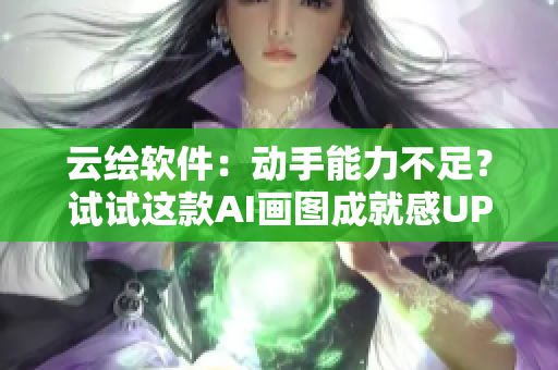 云绘软件：动手能力不足？试试这款AI画图成就感UP!