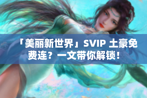 「美丽新世界」SVIP 土豪免费连？一文带你解锁！