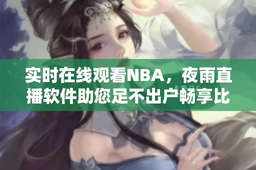 实时在线观看NBA，夜雨直播软件助您足不出户畅享比赛