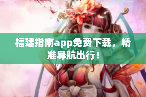 福建指南app免费下载，精准导航出行！