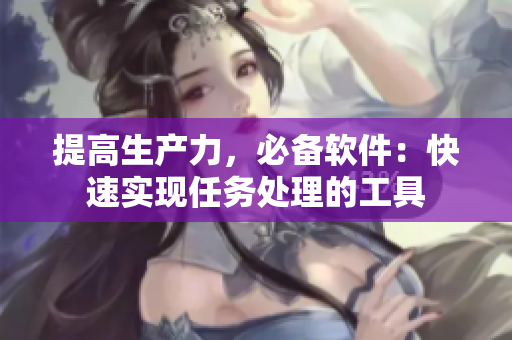 提高生产力，必备软件：快速实现任务处理的工具