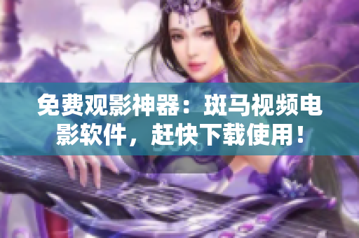 免费观影神器：斑马视频电影软件，赶快下载使用！