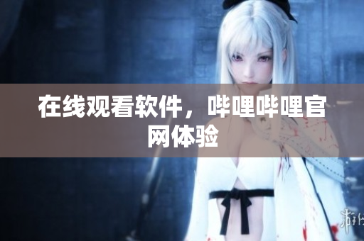 在线观看软件，哔哩哔哩官网体验