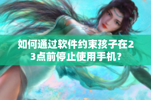 如何通过软件约束孩子在23点前停止使用手机？