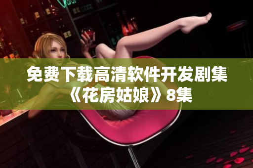 免费下载高清软件开发剧集《花房姑娘》8集