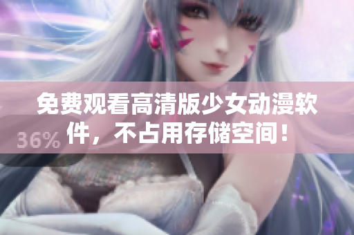 免费观看高清版少女动漫软件，不占用存储空间！