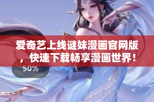 爱奇艺上线谜妹漫画官网版，快速下载畅享漫画世界！