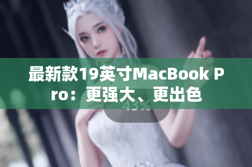 最新款19英寸MacBook Pro：更强大、更出色