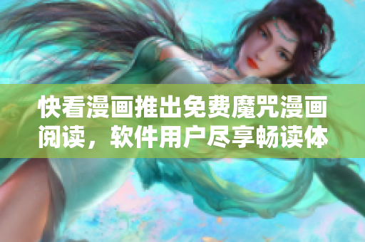 快看漫画推出免费魔咒漫画阅读，软件用户尽享畅读体验
