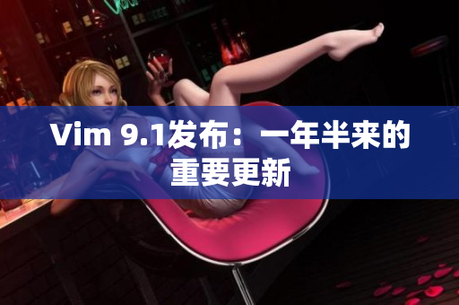 Vim 9.1发布：一年半来的重要更新