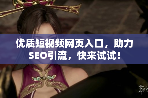 优质短视频网页入口，助力SEO引流，快来试试！