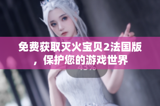 免费获取灭火宝贝2法国版，保护您的游戏世界