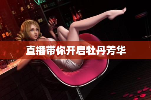 直播带你开启牡丹芳华