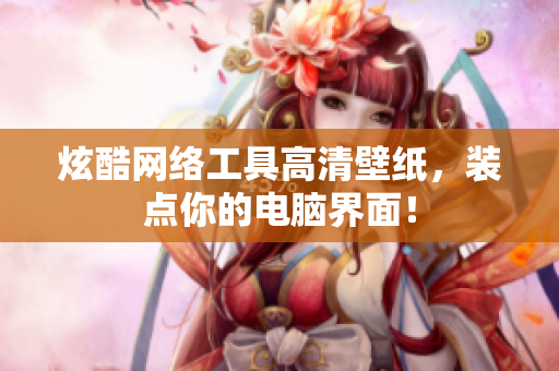 炫酷网络工具高清壁纸，装点你的电脑界面！