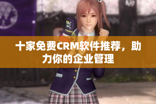 十家免费CRM软件推荐，助力你的企业管理