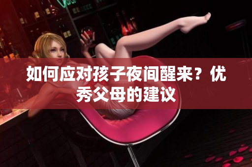 如何应对孩子夜间醒来？优秀父母的建议