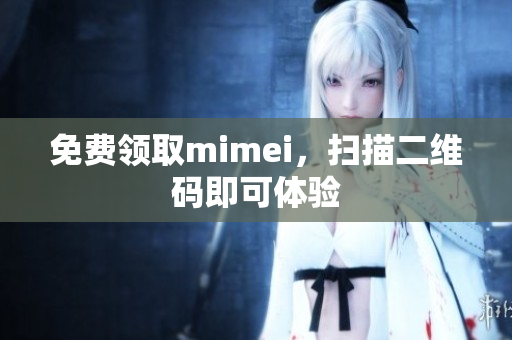 免费领取mimei，扫描二维码即可体验