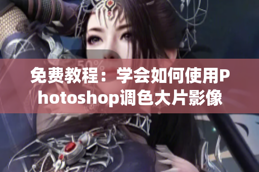 免费教程：学会如何使用Photoshop调色大片影像