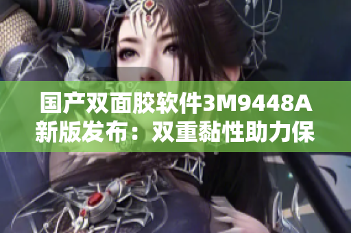 国产双面胶软件3M9448A新版发布：双重黏性助力保障数据安全