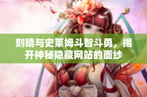 刻晴与史莱姆斗智斗勇，揭开神秘隐藏网站的面纱