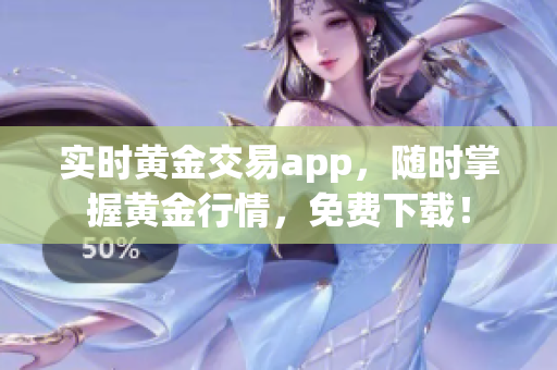 实时黄金交易app，随时掌握黄金行情，免费下载！