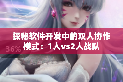 探秘软件开发中的双人协作模式：1人vs2人战队